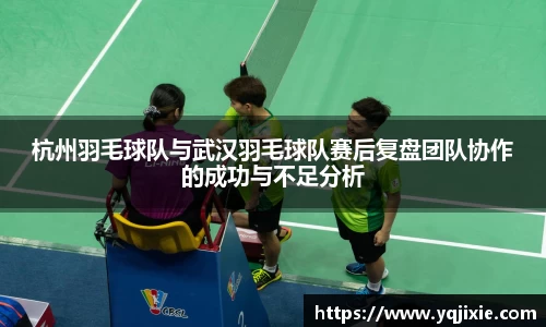 杭州羽毛球队与武汉羽毛球队赛后复盘团队协作的成功与不足分析