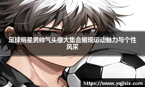 足球明星男帅气头像大集合展现运动魅力与个性风采